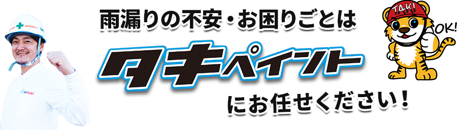 雨漏りの不安・お困りごとはタキペイントにお任せください！